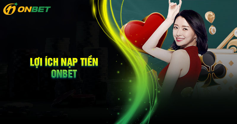 Những lợi ích khi nạp tiền tại Onbet