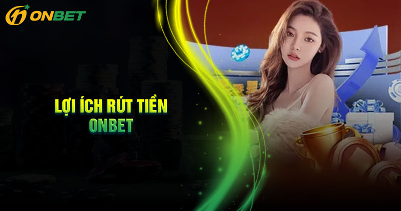 Những lợi ích khi rút tiền tại nhà cái Onbet